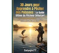 30 Jours pour Apprendre à Pêcher des Poissons : Le Guide Ultime du Pêcheur Débutant: De la Canne au Premier Poisson : Maîtrisez les Techniques ... en Eaux Douces et Salées, Étape par Étape.
