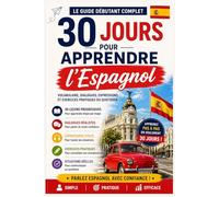 30 Jours pour Apprendre l’Espagnol: Le Guide Débutant Complet avec Vocabulaire, Dialogues, Expressions Utiles et Exercices Pratiques pour Apprendre l’Espagnol Rapidement