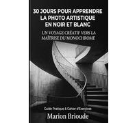 30 Jours pour apprendre la photo artistique en noir et blanc: Un voyage créatif vers la maîtrise du monochrome
