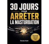 30 jours pour arrêter la masturbation: Le programme complet pour briser l’addiction, reprogrammer son cerveau et retrouver énergie et discipline