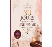 30 jours pour devenir une femme selon le cœur de Dieu: 30 jours de méditations, prières et défis pour grandir dans la foi, la confiance et la mission que Dieu a préparée pour toi