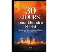 30 Jours pour Éteindre le Feu: Guide Anti-Burnout Scientifique, Pratique et Réaliste - Retrouvez votre énergie en moins d'un mois