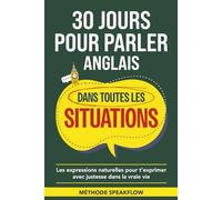 30 jours pour parler anglais dans toutes les situations: small talk, travail, voyage, sorties, opinions et désaccords : les expressions naturelles pour t’exprimer avec justesse dans la vraie vie