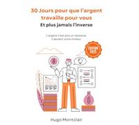 30 Jours pour que l’argent travaille pour vous: Et plus jamais l’inverse