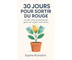 30 Jours Pour Sortir Du Rouge : Gérer Son Argent Sans Stress: Un plan budget ultra-pratique pour apprendre à maîtriser son compte, gérer ses dépenses, économiser et épargner sans effort
