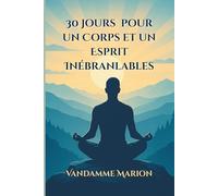 30 Jours pour un Corps et un Esprit Inébranlables: Un guide pratique pour renforcer votre mental, surmonter les obstacles et transformer vos rêves en réalité.
