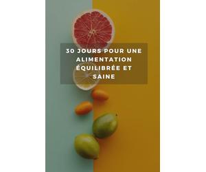 30 Jours pour une Alimentation Équilibrée et Saine: Perdez du poids et améliorez votre santé en 30 jours avec notre méthode simple et efficace