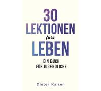 30 LEKTIONEN FÜRS LEBEN: EIN BUCH FÜR JUGENDLICHE