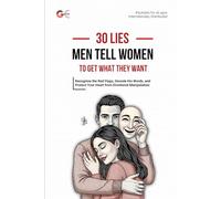 30 LIES MEN TELL WOMEN TO GET WHAT THEY WANT: Recognize the Red Flags, Decode His Words, and Protect Your Heart from Emotional Manipulation in Dating and Relationships