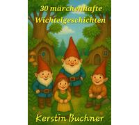 30 märchenhafte Wichtelgeschichten: Zum Vorlesen, träumen, lachen und gemeinsam Zeit verbringen.