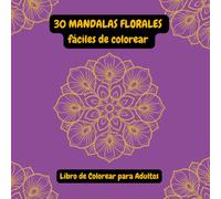 30 Mandalas Florales Fáciles de Colorear - Libro de Colorear para Adultos: Mandalas relajantes y antiestrés - Diseños sencillos para reducir el estrés y fomentar la creatividad