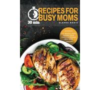 30 min Recipes for Busy Moms: 111 Quick & Easy Your Family and Friends will Love