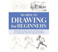 30-Minute Drawing for Beginners : Leçons et techniques faciles, étape par étape, pour les paysages, les natures mortes, les figures, etc