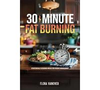 30 MINUTE FAT BURNING KITCHEN: Strategically Designed Meals for Weight Management