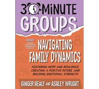 30-Minute Groups: Navigating Family Dynamics: Fostering Hope and Resilience, Creating a Positive Future, and Building Emotional Strength