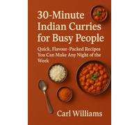 30-Minute Indian Curries for Busy People: Quick, Flavour-Packed Recipes You Can Make Any Night of the Week
