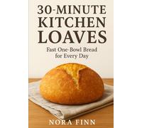 30-Minute Kitchen Loaves: Fast One-Bowl Bread for Every Day