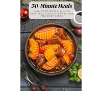 30-Minute Meals: 30-Minute Meals: Quick, Easy, and Delicious Recipes for Busy Lives