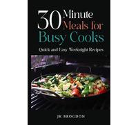 30 MInute Meals for Busy Cooks: Quick and Easy Weeknight Recipes
