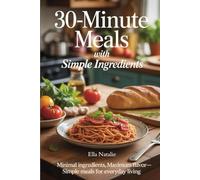 30-Minute Meals with Simple Ingredients: Minimal Ingredients, Maximum Flavor-Simple Meals for Everyday Living
