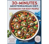30-MINUTE MEDITERRANEAN DIET COOKBOOK FOR BUSY PEOPLE: Quick, Healthy Meals for Weight Loss, Heart Health, and Lasting Energy-All Ready in 30 Minutes or Less.