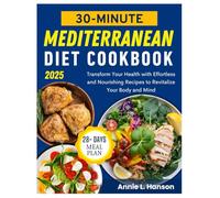 30-Minute Mediterranean Diet Cookbook: Transform Your Health with Effortless and Nourishing Recipes to Revitalize Your Body and Mind
