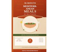 30-Minute Mediterranean Meals for Busy Families: 100 Fast, Fresh, and Delicious Recipes from Greece, Italy, Spain, and Beyond