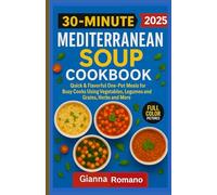 30-MINUTE MEDITERRANEAN SOUP COOKBOOK FOR BEGINNERS: Quick & Flavorful One-Pot Meals for Busy Cooks Using Vegetables, Legumes and Grains, Herbs and More