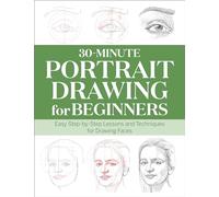 30-Minute Portrait Drawing for Beginners: Easy Step-by-Step Lessons and Techniques for Drawing Faces