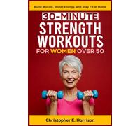 30-MINUTE STRENGTH WORKOUTS FOR WOMEN OVER 50: Build Muscle, Boost Energy, and Stay Fit at Home