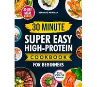 30-Minute Super Easy High-Protein Cookbook for Beginners: Quick, Delicious, High-Protein Recipes Anyone Can Make - Plus a 30-Day Meal Plan for Fast, Sustainable Weight Loss