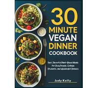 30 MINUTE VEGAN DINNER COOKBOOK: Fast, Flavorful Plant-Based Meals for Busy People, College Students, and Weeknight Dinners