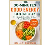 30-Minutes Good Energy Cookbook: 101+ Quick & Nourishing Recipes for All-Day Vitality