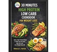30 MINUTES HIGH PROTEIN LOW CARB COOKBOOK FOR WEIGHT LOSS: Quick, High-Protein Recipes to Help You Eat Clean, Stay Full, and Lose Weight Naturally