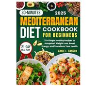 30-Minutes Mediterranean Diet Cookbook for Beginners: 75+ Simple Healthy Recipes to Jumpstart Weight Loss, Boost Energy, and Transform Your Health