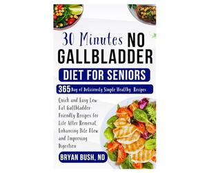 30 Minutes No Gallbladder Diet for Seniors: Quick and Easy Low-Fat Gallbladder-Friendly Recipes for Life After Removal, Enhancing Bile Flow and Improving Digestion