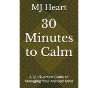 30 Minutes to Calm: A Quick-Action Guide to Managing Your Anxious Mind