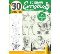 30 Minutes to Draw Everything: Easy-to-follow Steps and Techniques of Still Life, Figures, Landscapes, and More, Drawing Guide Book for Adults and Beginners to Learn Sketching and Shading