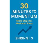 30 Minutes to Momentum: Micro-Steps for Maximum Focus: Small Actions, Big Daily Gains