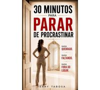 30 Minutos para Parar de Procrastinar: Leia Isso Antes de Procrastinar de Novo