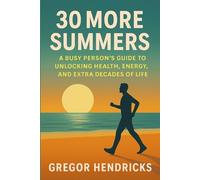 30 More Summers: A Busy Person's Guide to Unlocking Health, Energy, and Extra Decades of Life