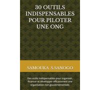 30 OUTILS INDISPENSABLES POUR PILOTER UNE ONG: Des outils indispensables pour organiser, financer et développer efficacement une organisation non gouvernementale.