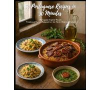 30 Portuguese Recipes in 30 Minutes: Portuguese Inspired Recipes Traditional Flavors Adapted for the North American Kitchen