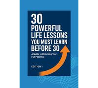 30 Powerful Life Lessons You Must Learn Before 30: The Proven Blueprint to Build Habits, Wealth, Great Relationships & a Future You’re Proud Of