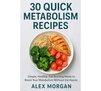 30 Quick Metabolism Recipes: Simple, Healthy, Fat-Burning Meals to Boost Your Metabolism Without Complicating Your Life