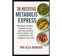 30 Receitas Metabolismo Express: Refeições simples, saudáveis e que queimam gordura para reativar o teu metabolismo sem complicar a tua vida