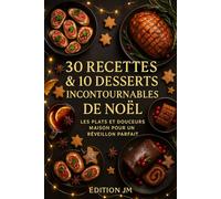 30 RECETTES & 10 DESSERTS INCONTOURNABLES DE NOËL: les plats et douceurs maison pour un réveillon parfait