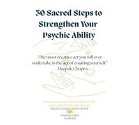 30 Sacred Steps to Strengthen Your Psychic Ability: Unlock Your Intuition, Awaken Your Gifts, and Master Your Inner Wisdom in 30 Transformational Practices