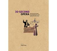 30-Second Opera: The 50 Crucial Concepts, Roles and Performers, each explained in Half a Minute