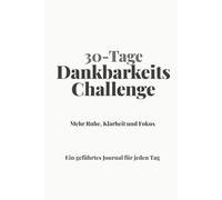 30-Tage Dankbarkeits-Challenge: Mehr Ruhe, Klarheit und Fokus Ein geführtes Journal für jeden Tag